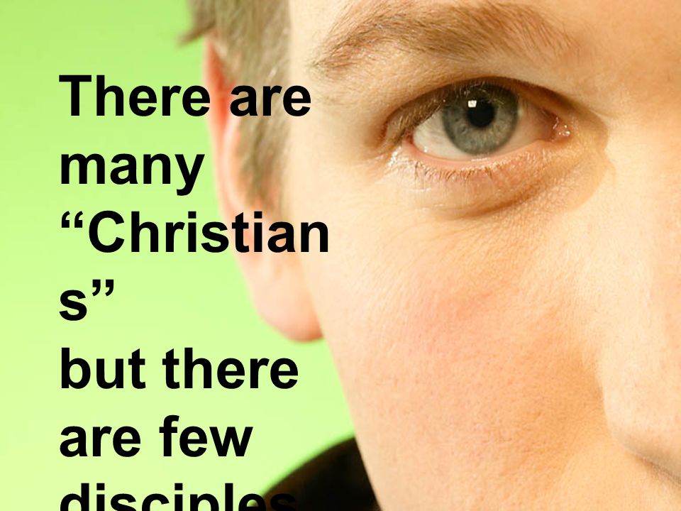 There are many Christian s but there are few disciples.