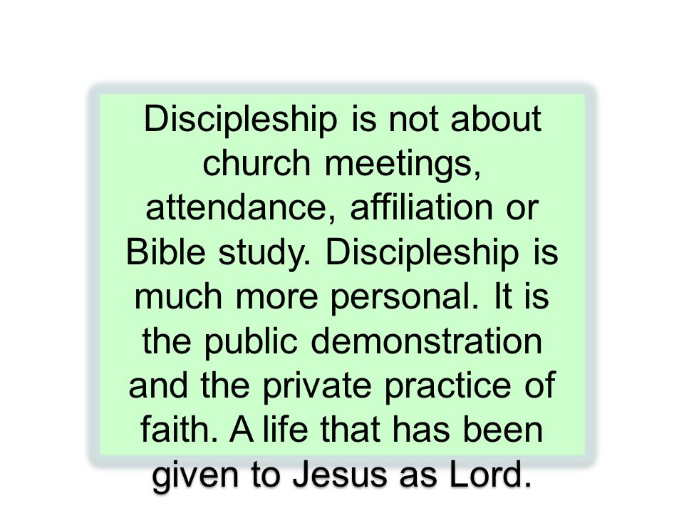 Discipleship is not about church meetings, attendance, affiliation or Bible study.