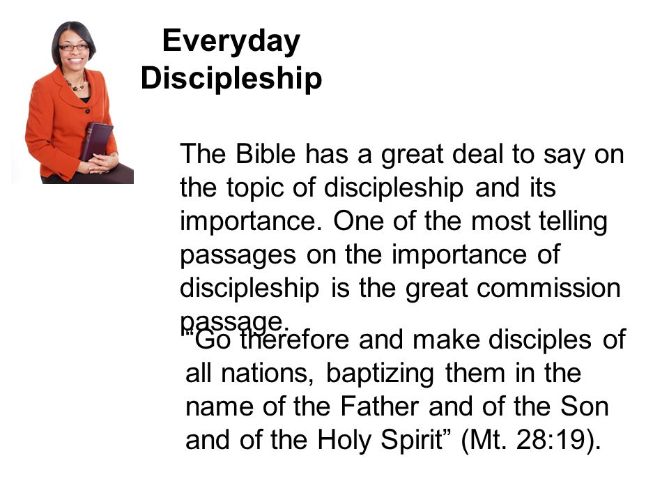 Everyday Discipleship The Bible has a great deal to say on the topic of discipleship and its importance.