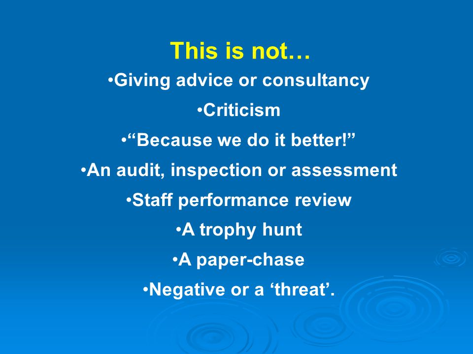 Giving advice or consultancy Criticism Because we do it better! An audit, inspection or assessment Staff performance review A trophy hunt A paper-chase Negative or a ‘threat’.