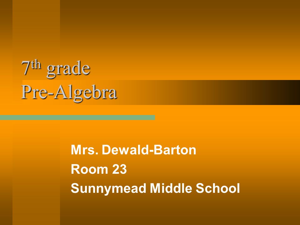 7 th grade Pre-Algebra Mrs. Dewald-Barton Room 23 Sunnymead Middle School