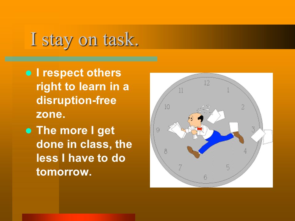 I stay on task. I stay on task. I respect others right to learn in a disruption-free zone.