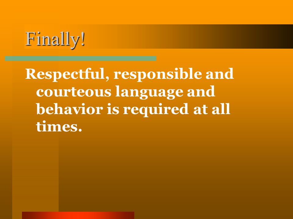 Finally! Respectful, responsible and courteous language and behavior is required at all times.