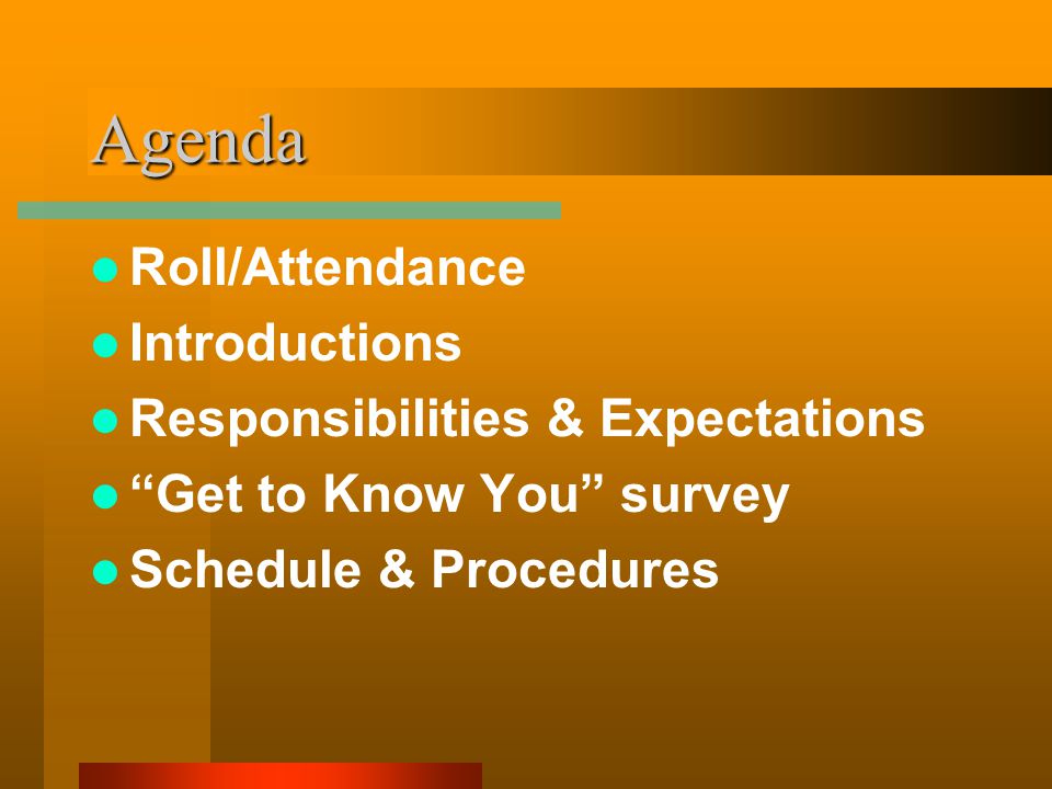 Agenda Roll/Attendance Introductions Responsibilities & Expectations Get to Know You survey Schedule & Procedures