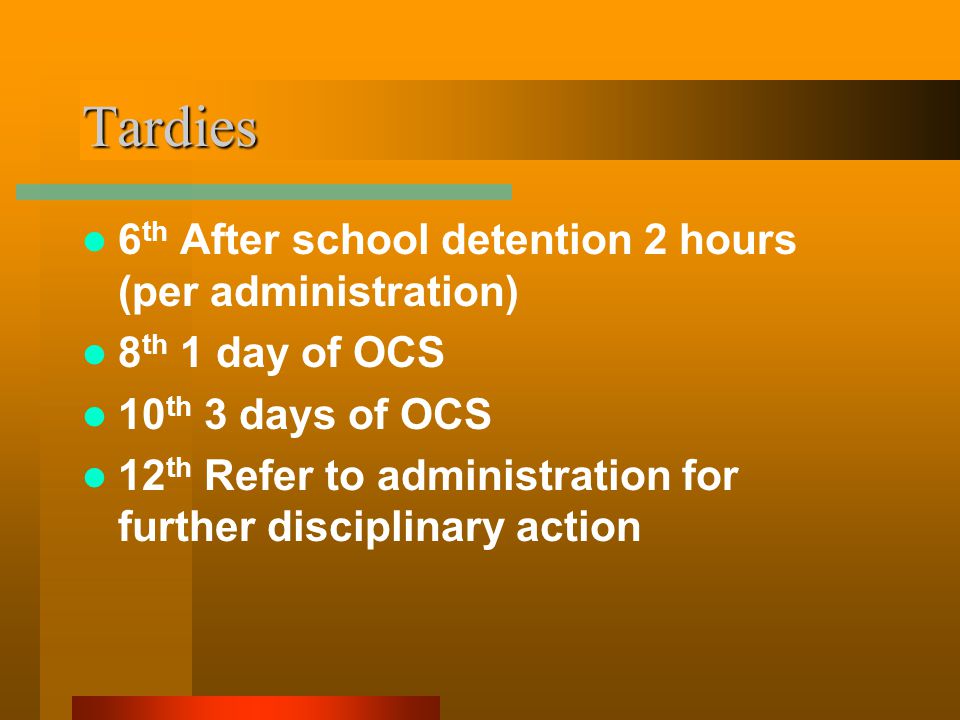 Tardies 6 th After school detention 2 hours (per administration) 8 th 1 day of OCS 10 th 3 days of OCS 12 th Refer to administration for further disciplinary action
