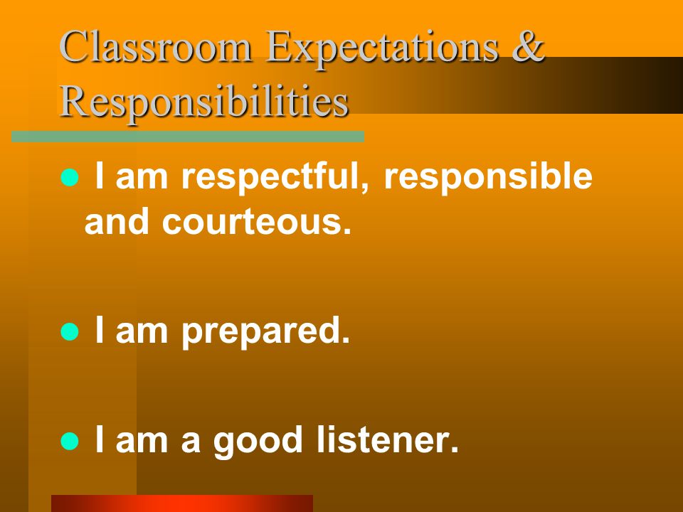 Classroom Expectations & Responsibilities I am respectful, responsible and courteous.