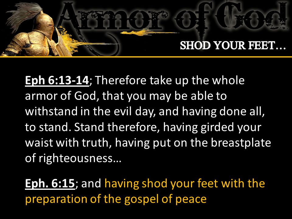 Eph 6:13-14; Therefore take up the whole armor of God, that you may be able to withstand in the evil day, and having done all, to stand.