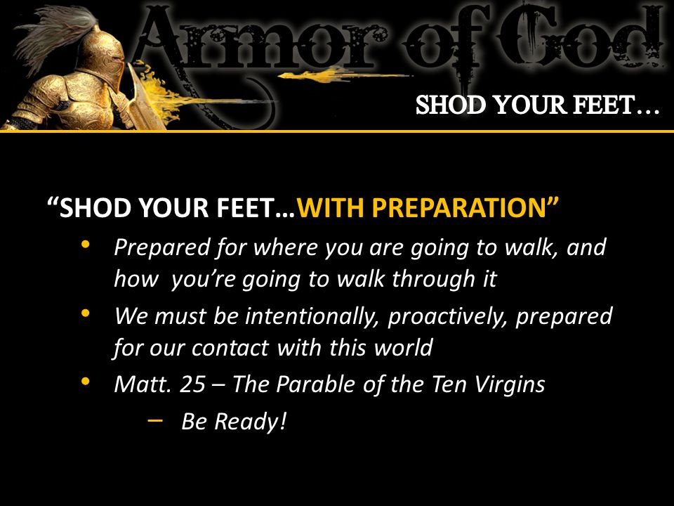SHOD YOUR FEET…WITH PREPARATION Prepared for where you are going to walk, and how you’re going to walk through it We must be intentionally, proactively, prepared for our contact with this world Matt.