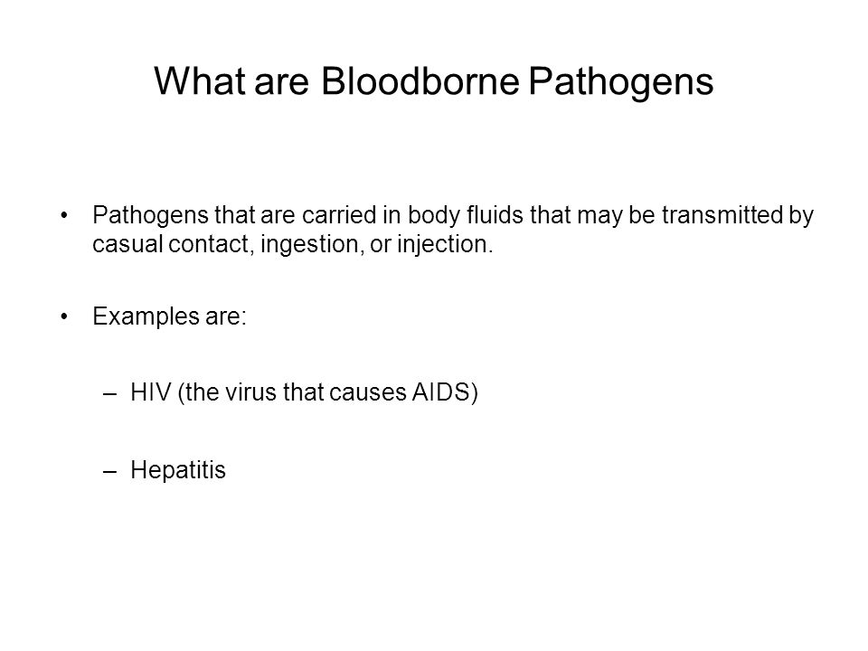 What are Bloodborne Pathogens Pathogens that are carried in body fluids that may be transmitted by casual contact, ingestion, or injection.