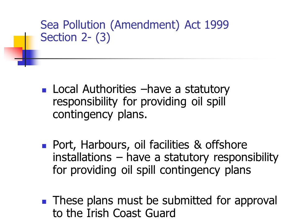 Sea Pollution (Amendment) Act 1999 Section 2- (3) Local Authorities –have a statutory responsibility for providing oil spill contingency plans.