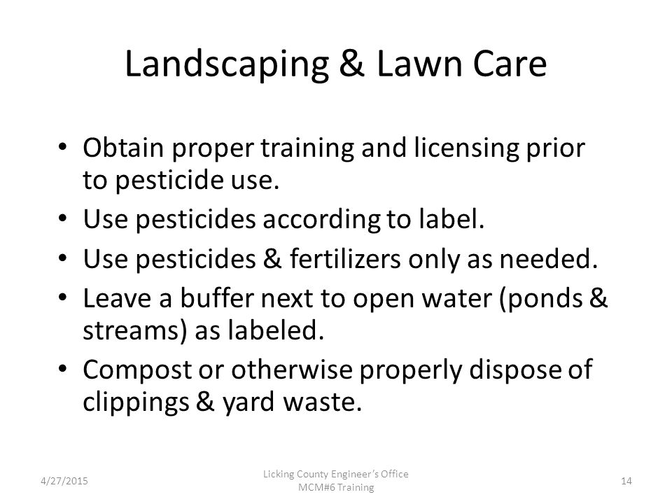 4/27/2015 Licking County Engineer’s Office MCM#6 Training Landscaping & Lawn Care Obtain proper training and licensing prior to pesticide use.