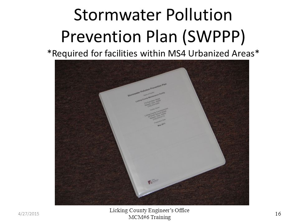 Licking County Engineer’s Office MCM#6 Training Stormwater Pollution Prevention Plan (SWPPP) *Required for facilities within MS4 Urbanized Areas* 16 4/27/2015