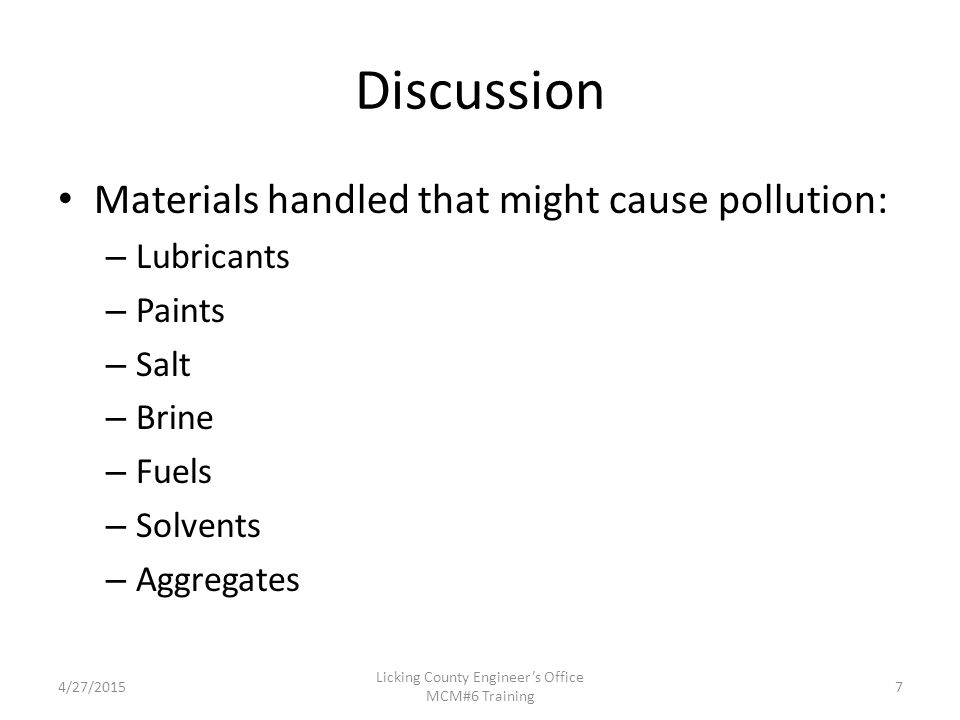 Discussion Materials handled that might cause pollution: – Lubricants – Paints – Salt – Brine – Fuels – Solvents – Aggregates 4/27/2015 Licking County Engineer’s Office MCM#6 Training 7