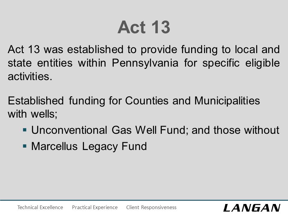 Technical Excellence Practical Experience Client Responsiveness Act 13 Act 13 was established to provide funding to local and state entities within Pennsylvania for specific eligible activities.