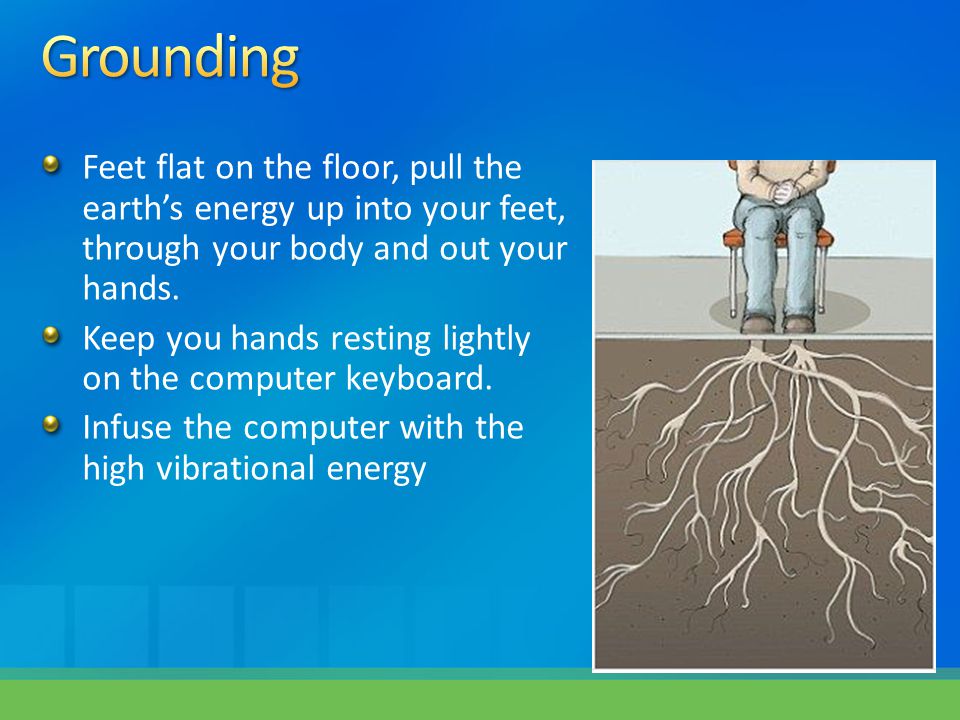 Feet flat on the floor, pull the earth’s energy up into your feet, through your body and out your hands.