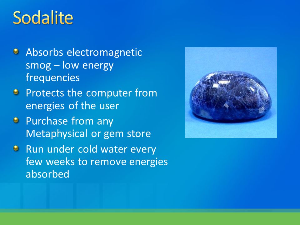 Absorbs electromagnetic smog – low energy frequencies Protects the computer from energies of the user Purchase from any Metaphysical or gem store Run under cold water every few weeks to remove energies absorbed