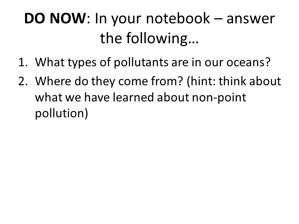 DO NOW: In your notebook – answer the following… 1.What types of pollutants are in our oceans.