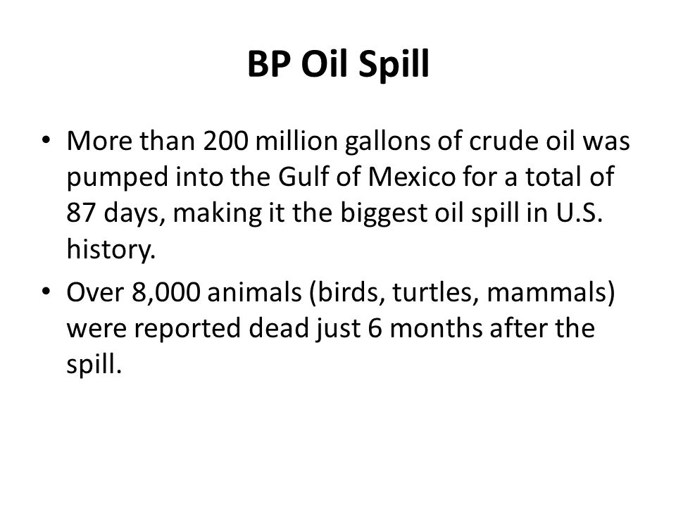BP Oil Spill More than 200 million gallons of crude oil was pumped into the Gulf of Mexico for a total of 87 days, making it the biggest oil spill in U.S.