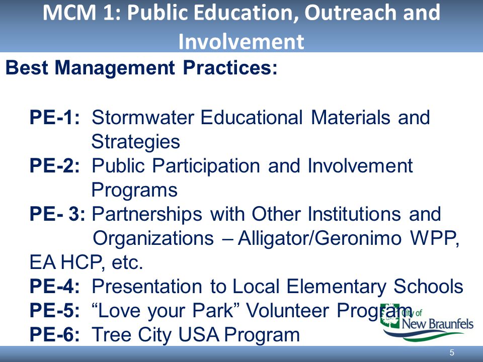 MCM 1: Public Education, Outreach and Involvement 5 Best Management Practices: PE-1: Stormwater Educational Materials and Strategies PE-2: Public Participation and Involvement Programs PE- 3: Partnerships with Other Institutions and Organizations – Alligator/Geronimo WPP, EA HCP, etc.