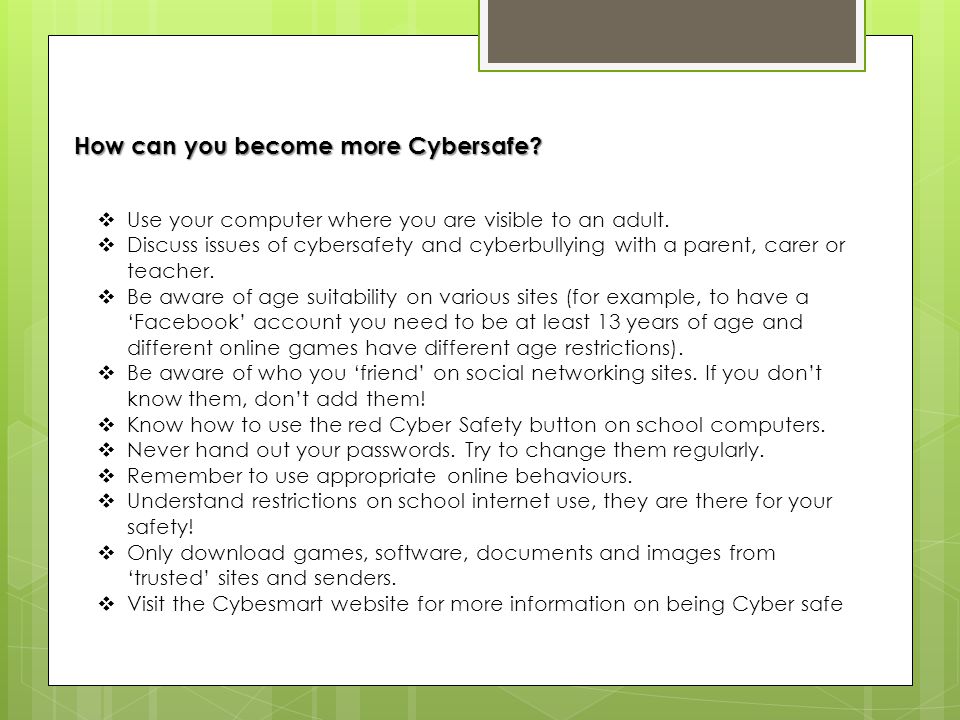How can you become more Cybersafe.  Use your computer where you are visible to an adult.