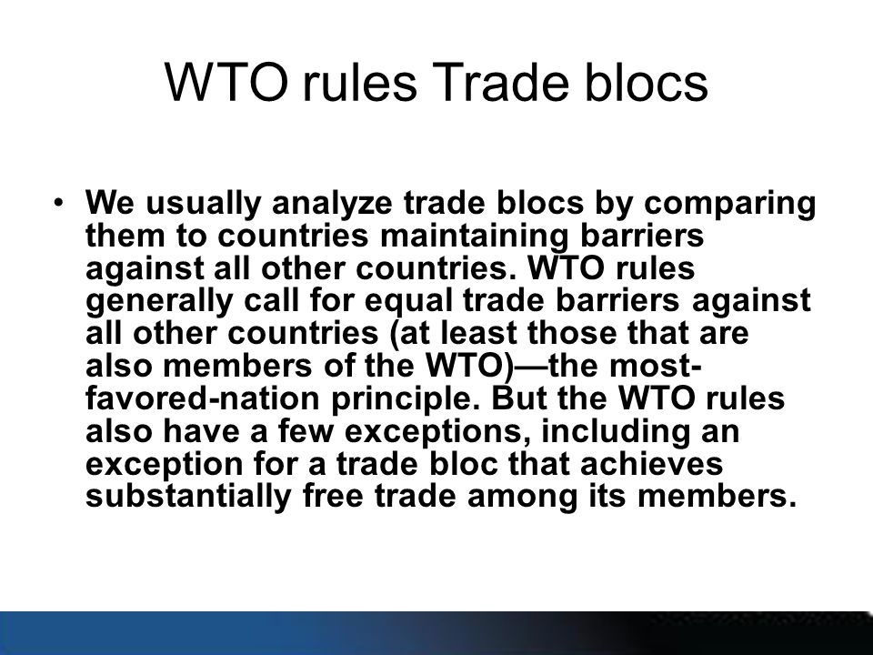 WTO rules Trade blocs We usually analyze trade blocs by comparing them to countries maintaining barriers against all other countries.