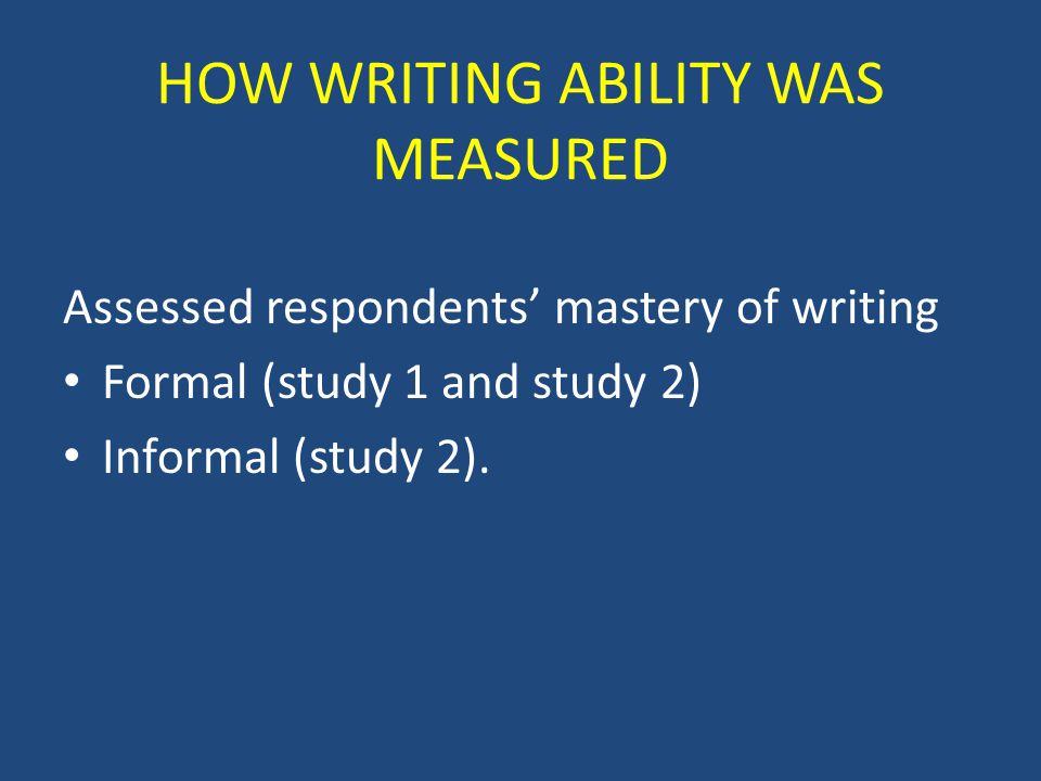 HOW WRITING ABILITY WAS MEASURED Assessed respondents’ mastery of writing Formal (study 1 and study 2) Informal (study 2).