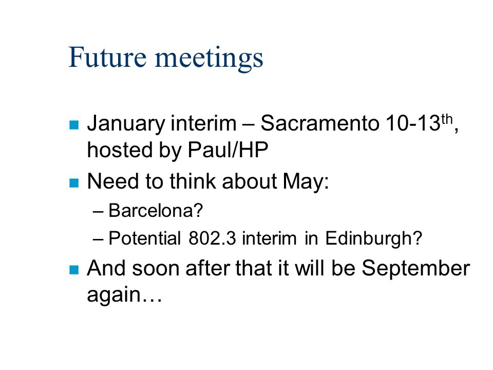 Future meetings n January interim – Sacramento th, hosted by Paul/HP n Need to think about May: –Barcelona.