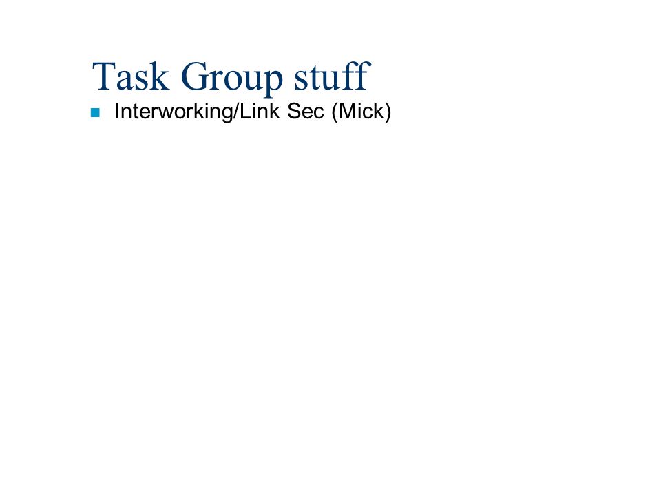 Task Group stuff n Interworking/Link Sec (Mick)