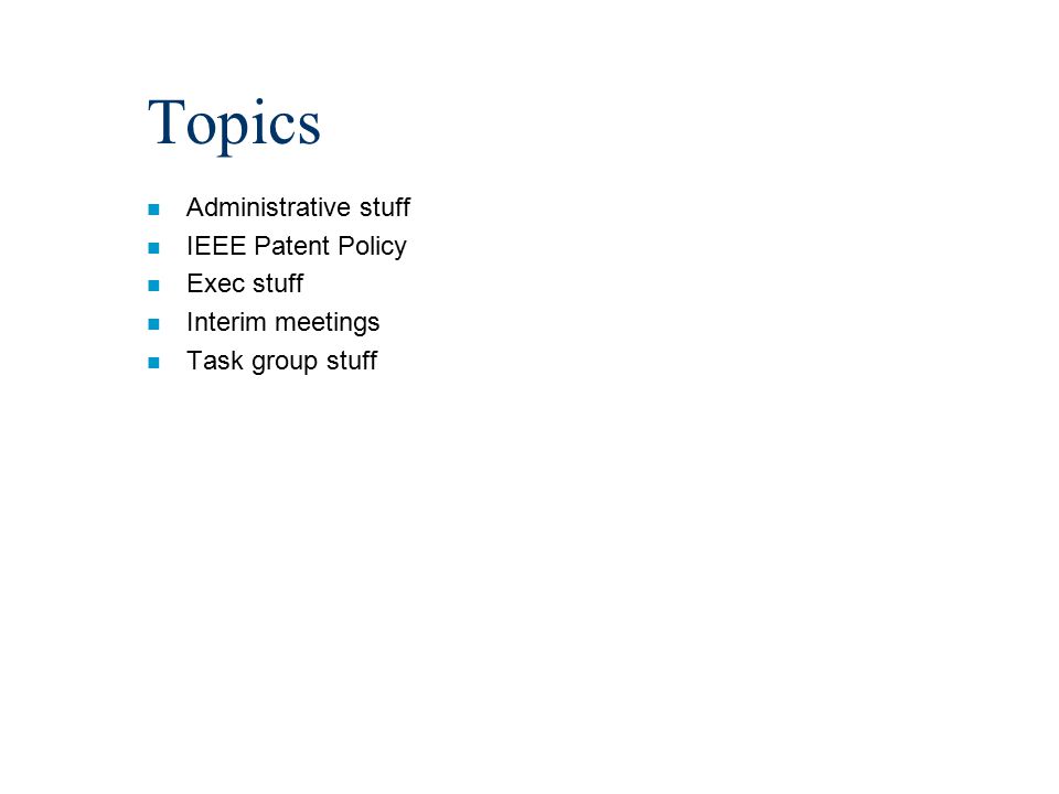 Topics n Administrative stuff n IEEE Patent Policy n Exec stuff n Interim meetings n Task group stuff