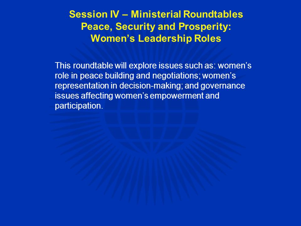 This roundtable will explore issues such as: women’s role in peace building and negotiations; women’s representation in decision-making; and governance issues affecting women’s empowerment and participation.