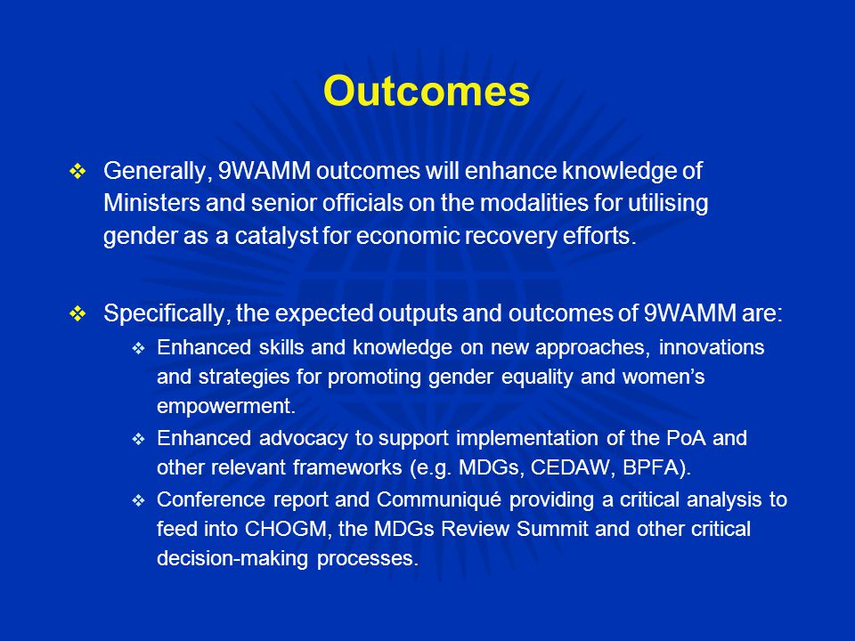 Outcomes  Generally, 9WAMM outcomes will enhance knowledge of Ministers and senior officials on the modalities for utilising gender as a catalyst for economic recovery efforts.