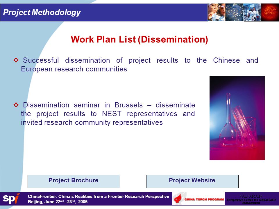 1,6/1,6 cm ChinaFrontier: China’s Realities from a Frontier Research Perspective Beijing, June 22 nd - 23 rd, 2006   Successful dissemination of project results to the Chinese and European research communities Work Plan List (Dissemination)   Dissemination seminar in Brussels – disseminate the project results to NEST representatives and invited research community representatives Project BrochureProject Website Project Methodology