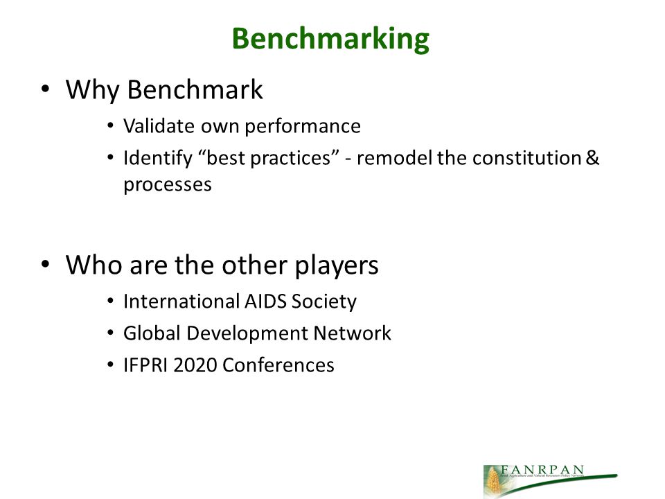 Benchmarking Why Benchmark Validate own performance Identify best practices - remodel the constitution & processes Who are the other players International AIDS Society Global Development Network IFPRI 2020 Conferences