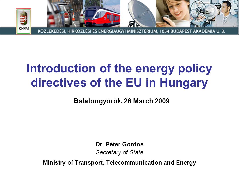 Introduction of the energy policy directives of the EU in Hungary Balatongyörök, 26 March 2009 Dr.
