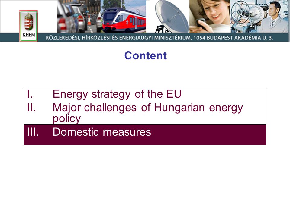 Content I.Energy strategy of the EU II.Major challenges of Hungarian energy policy III.Domestic measures
