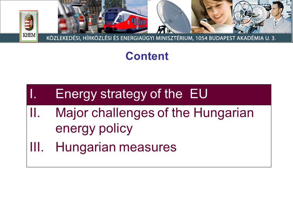 Content I.Energy strategy of the EU II.Major challenges of the Hungarian energy policy III.Hungarian measures