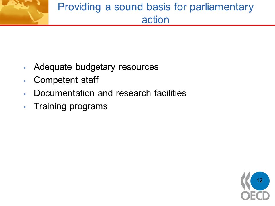 Providing a sound basis for parliamentary action  Adequate budgetary resources  Competent staff  Documentation and research facilities  Training programs 12