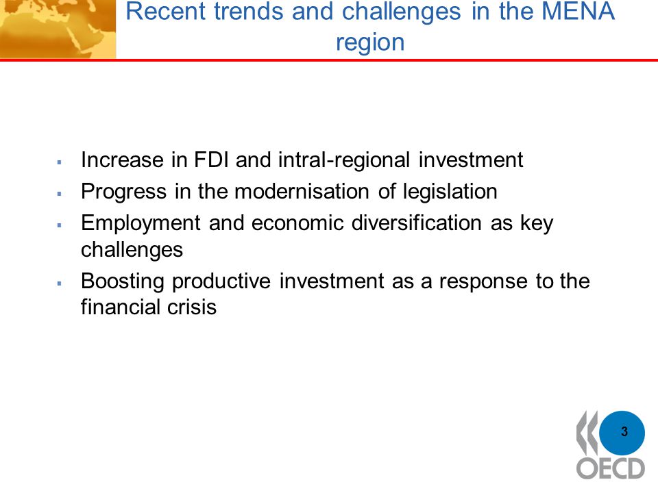 Recent trends and challenges in the MENA region  Increase in FDI and intraI-regional investment  Progress in the modernisation of legislation  Employment and economic diversification as key challenges  Boosting productive investment as a response to the financial crisis 3