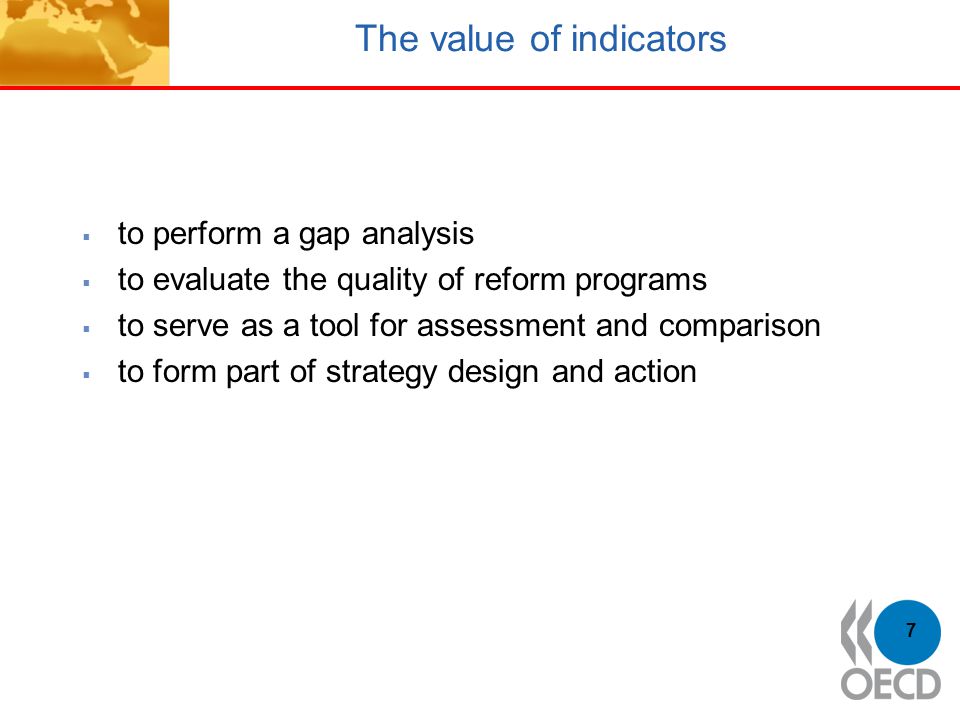 The value of indicators  to perform a gap analysis  to evaluate the quality of reform programs  to serve as a tool for assessment and comparison  to form part of strategy design and action 7