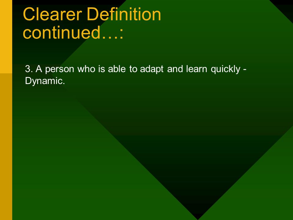Clearer Definition continued…: 3. A person who is able to adapt and learn quickly - Dynamic.