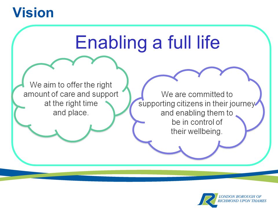 Vision Enabling a full life We aim to offer the right amount of care and support at the right time and place.