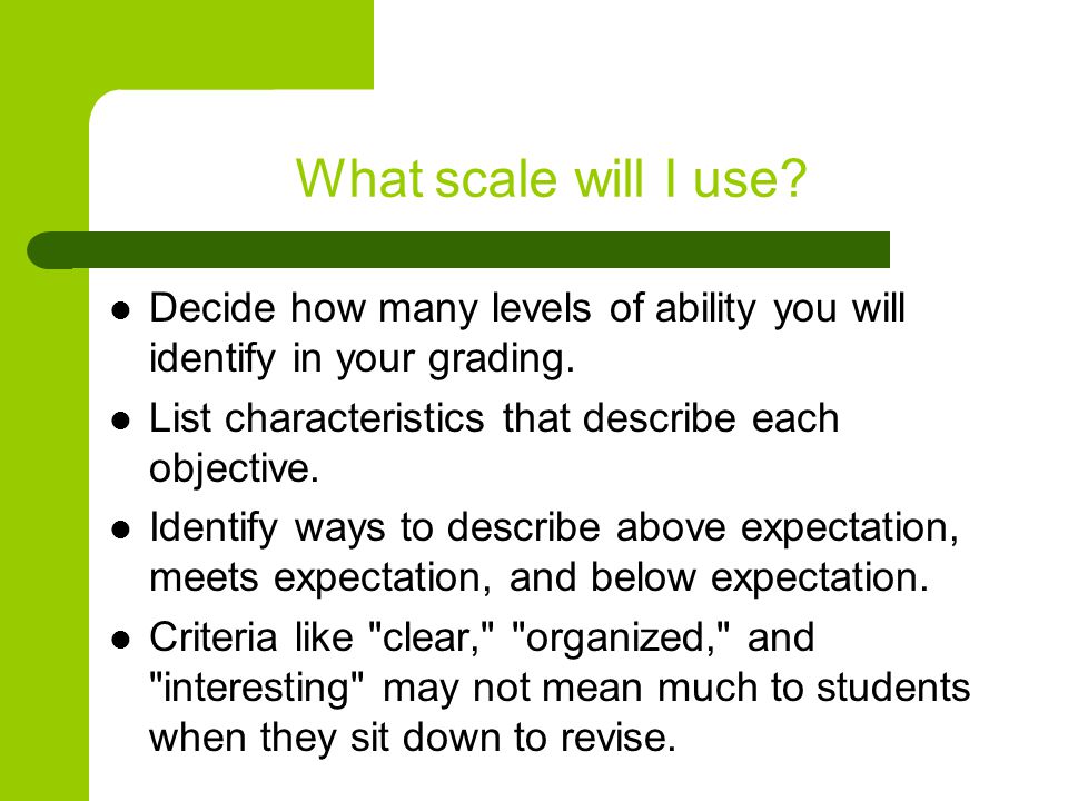 What scale will I use. Decide how many levels of ability you will identify in your grading.