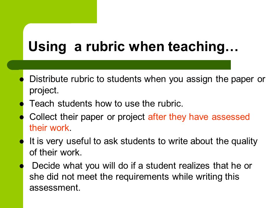 Using a rubric when teaching… Distribute rubric to students when you assign the paper or project.