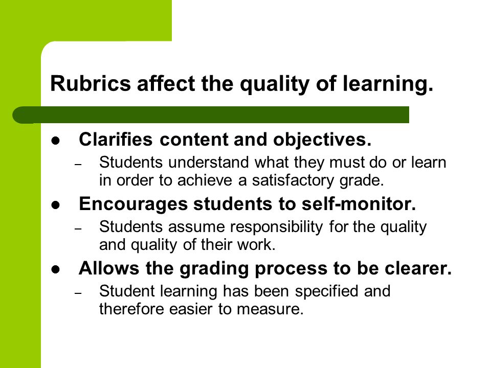 Rubrics affect the quality of learning. Clarifies content and objectives.