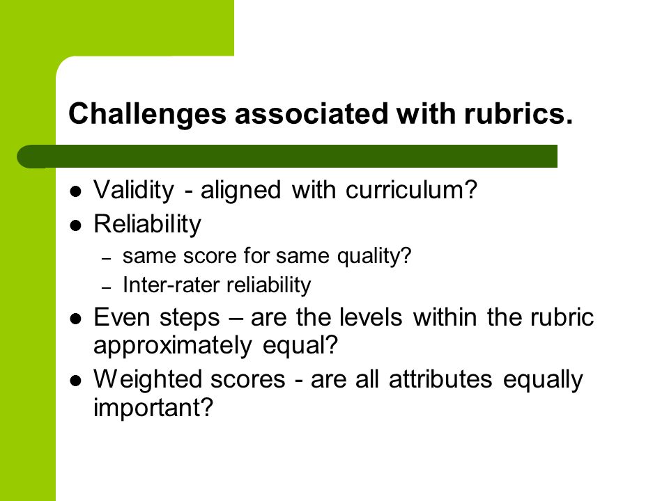Challenges associated with rubrics. Validity - aligned with curriculum.