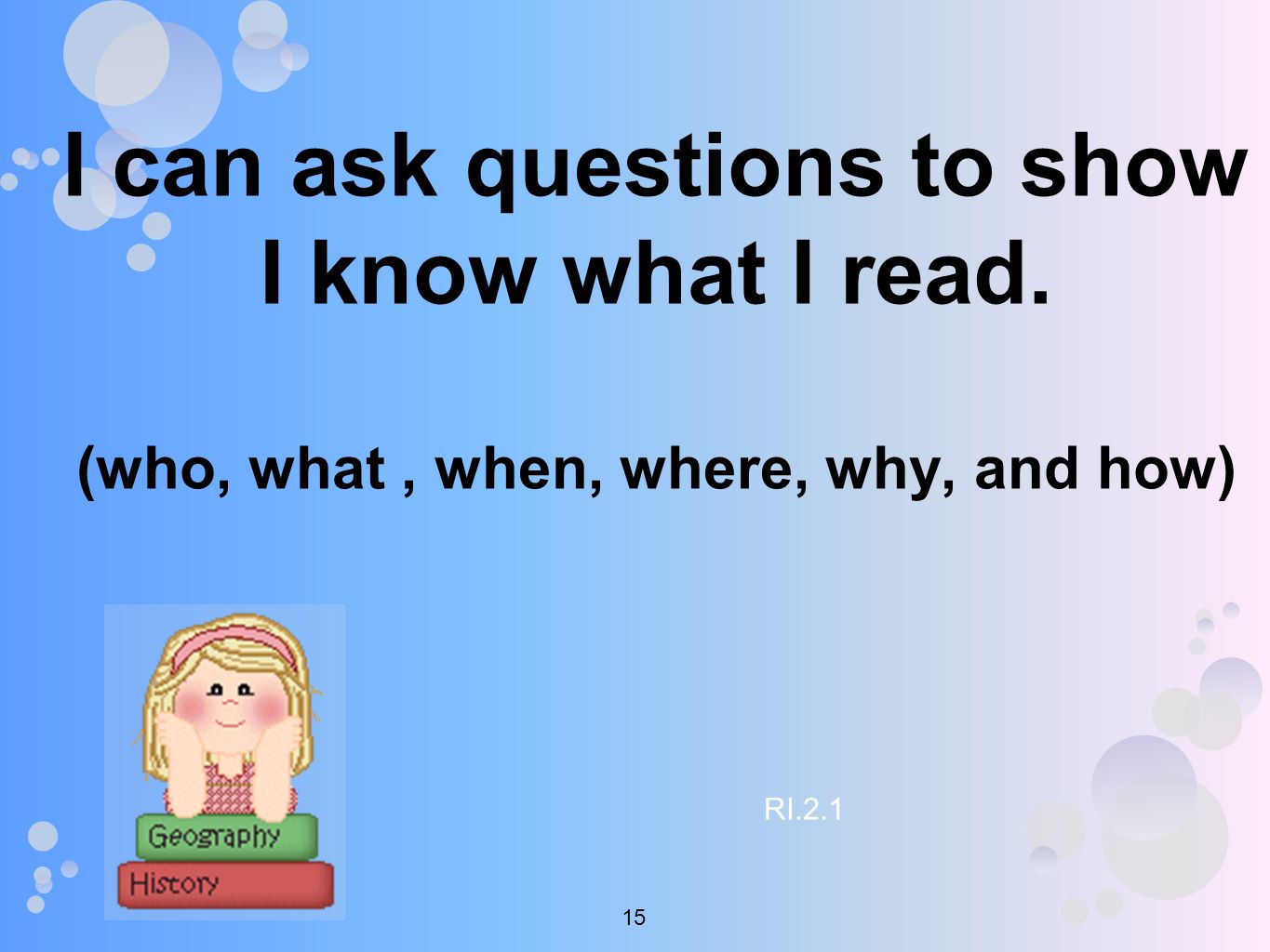 I can ask questions to show I know what I read. (who, what, when, where, why, and how) RI