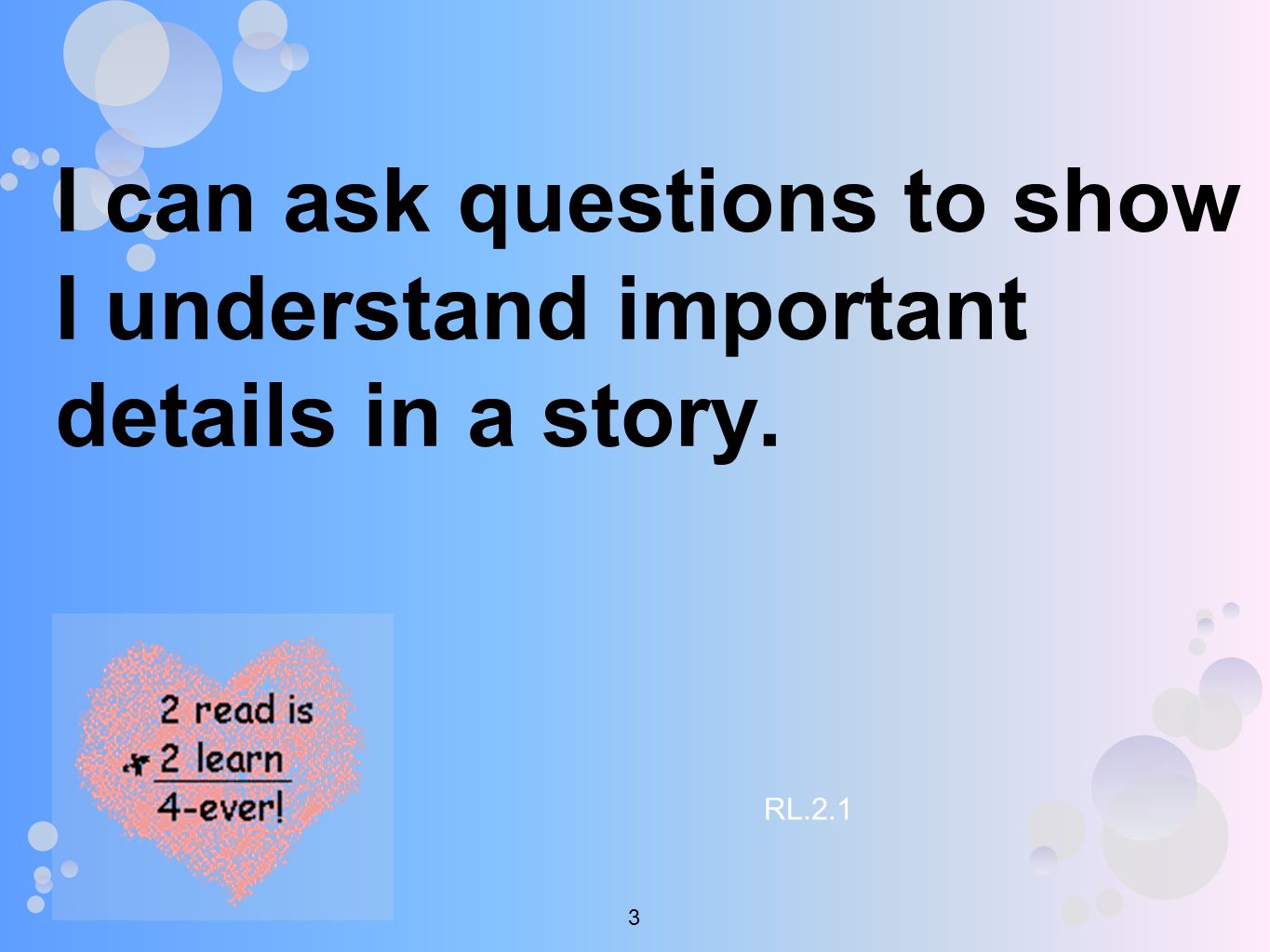 I can ask questions to show I understand important details in a story. RL.2.1 3