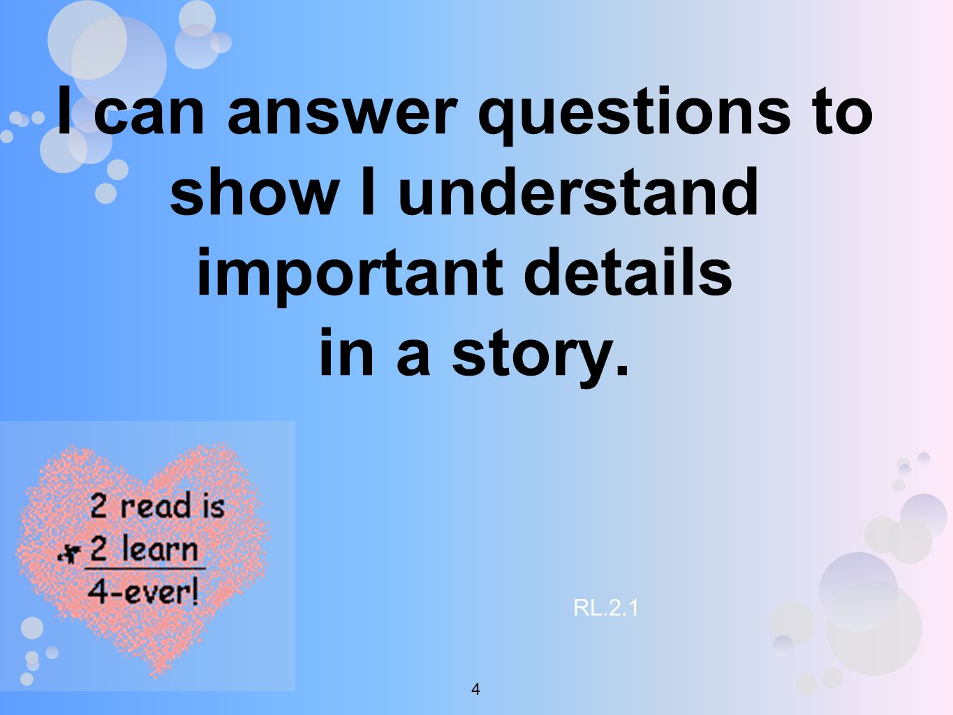 I can answer questions to show I understand important details in a story. RL.2.1 4
