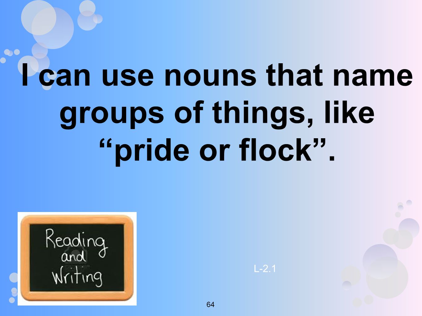 I can use nouns that name groups of things, like pride or flock . L