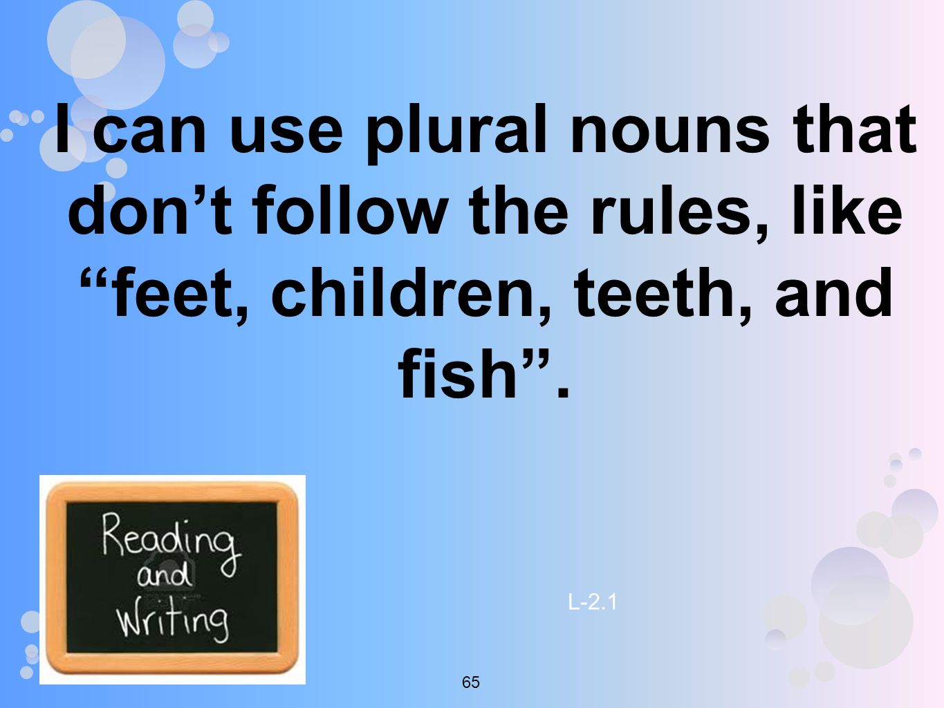 I can use plural nouns that don’t follow the rules, like feet, children, teeth, and fish .